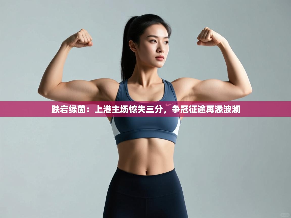 跌宕绿茵:上港主场憾失三分,争冠征途再添波澜 第1张