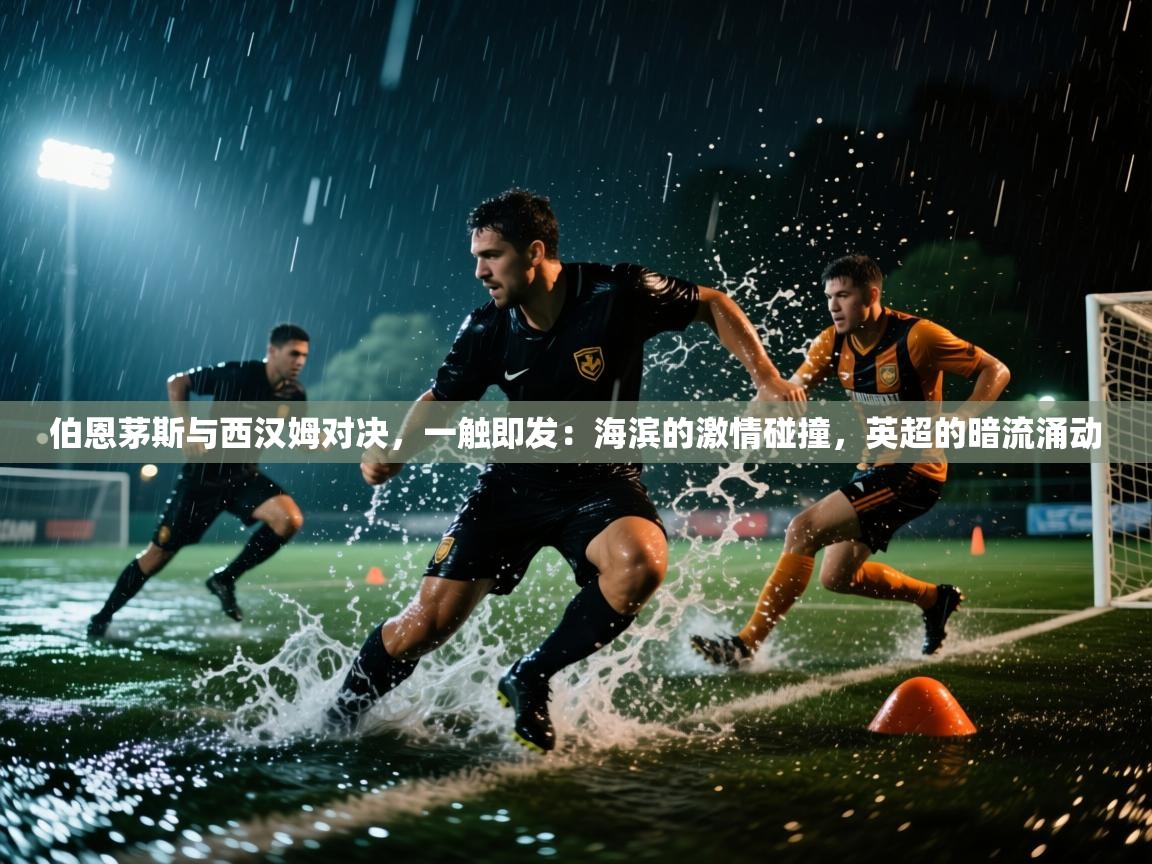 伯恩茅斯与西汉姆对决，一触即发：海滨的激情碰撞，英超的暗流涌动  第2张