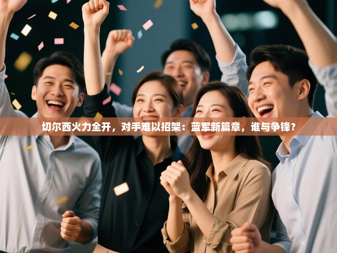 切尔西火力全开,对手难以招架:蓝军新篇章,谁与争锋?