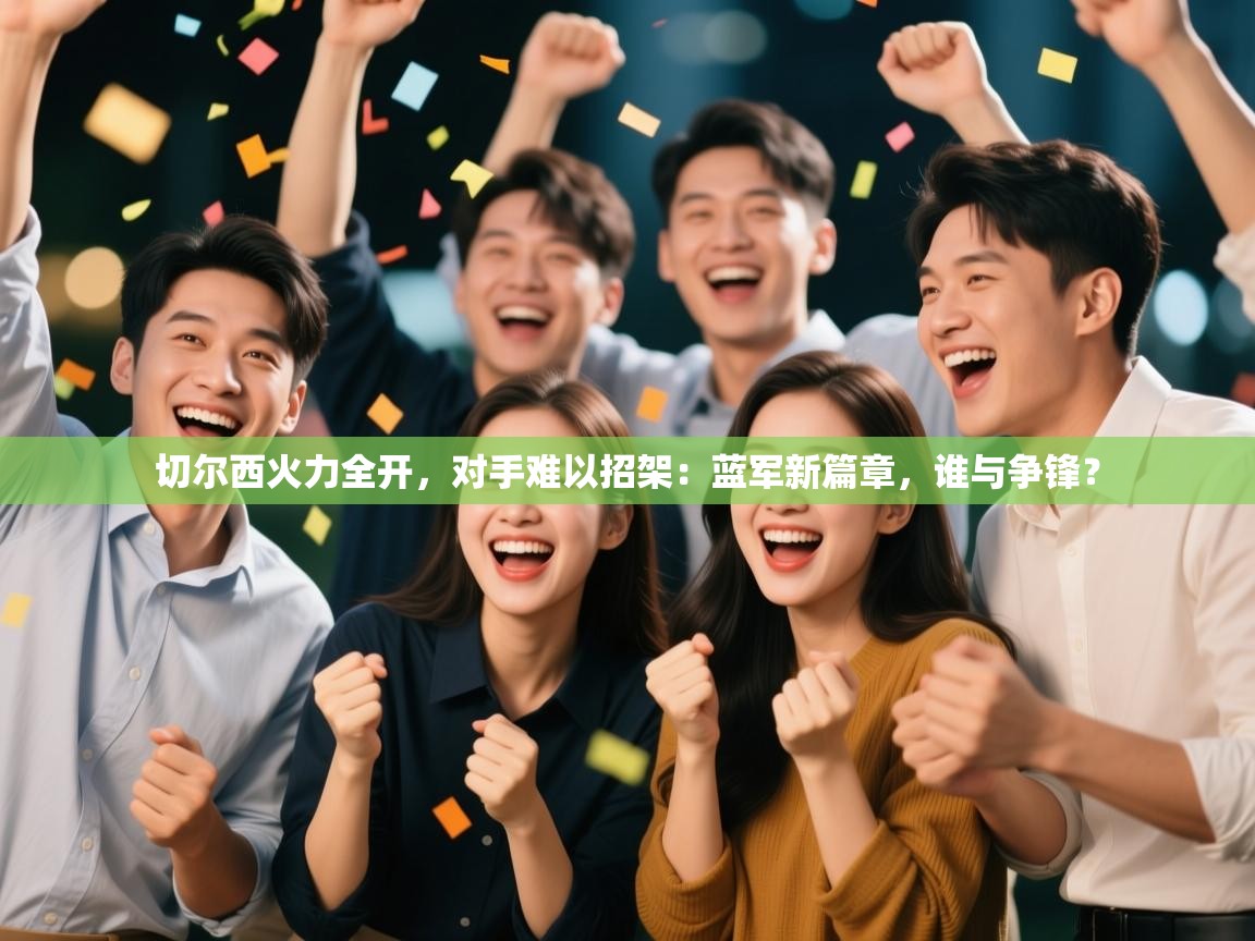 切尔西火力全开，对手难以招架：蓝军新篇章，谁与争锋？  第2张