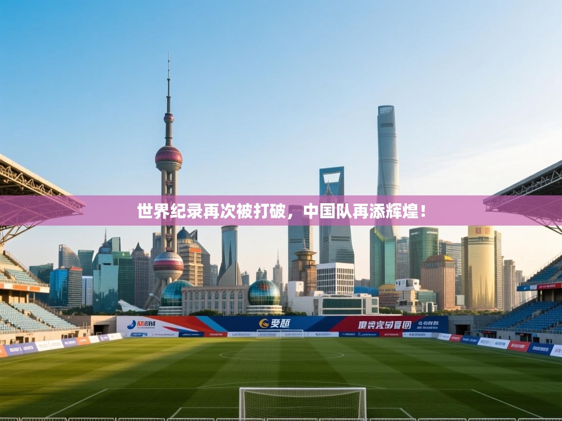 世界纪录再次被打破，中国队再添辉煌！  第2张