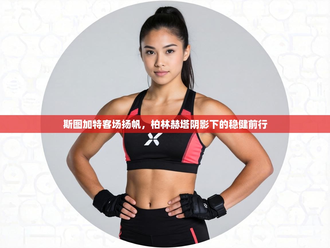 斯图加特客场扬帆，柏林赫塔阴影下的稳健前行