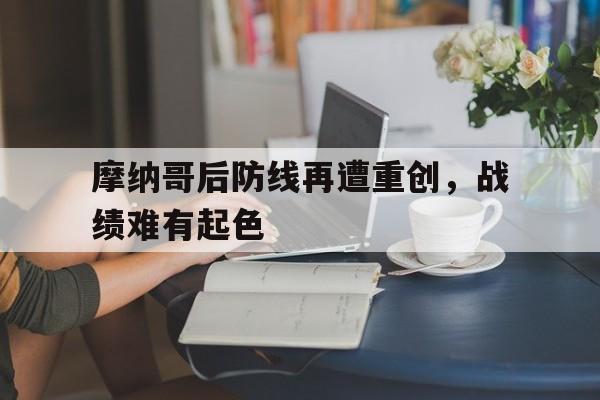 开云体育官网-摩纳哥后防线再遭重创，战绩难有起色的简单介绍